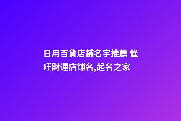 日用百貨店鋪名字推薦 催旺財運店鋪名,起名之家